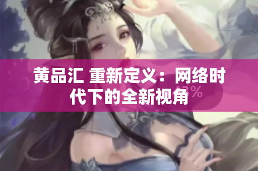 黄品汇 重新定义：网络时代下的全新视角
