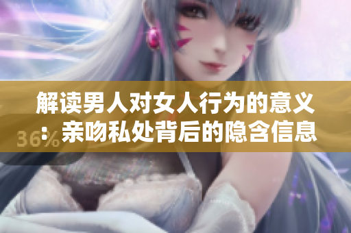 解读男人对女人行为的意义：亲吻私处背后的隐含信息