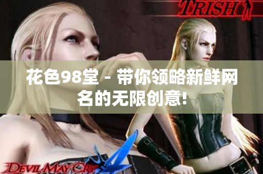 花色98堂 - 带你领略新鲜网名的无限创意!