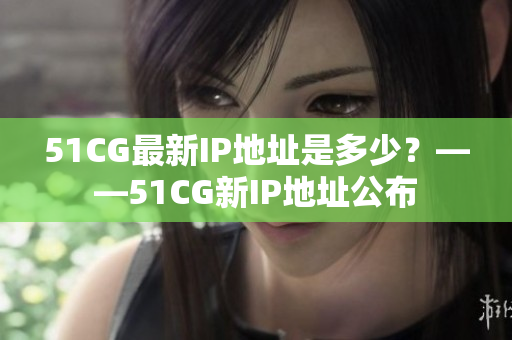 51CG最新IP地址是多少？——51CG新IP地址公布