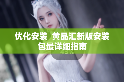 优化安装  黄品汇新版安装包最详细指南