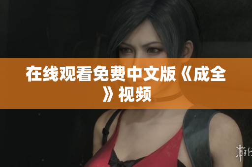 在线观看免费中文版《成全》视频