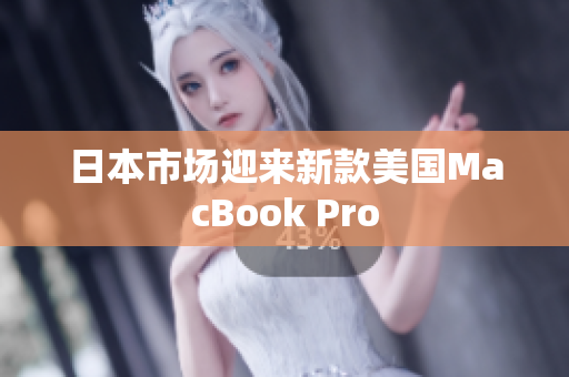 日本市场迎来新款美国MacBook Pro