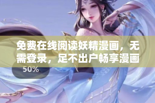 免费在线阅读妖精漫画，无需登录，足不出户畅享漫画世界