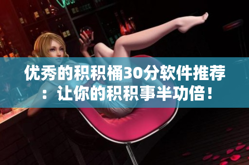 优秀的积积桶30分软件推荐：让你的积积事半功倍！