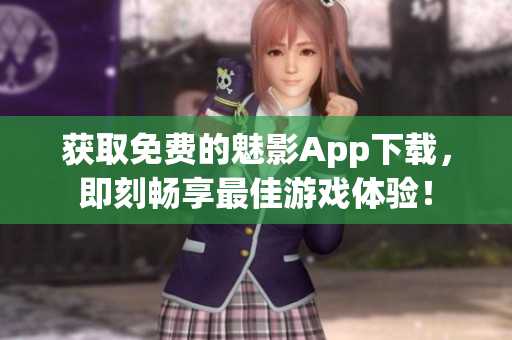 获取免费的魅影App下载，即刻畅享最佳游戏体验！