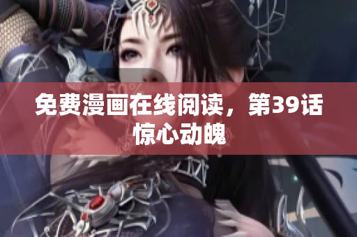 免费漫画在线阅读，第39话惊心动魄