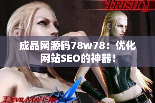 成品网源码78w78：优化网站SEO的神器！