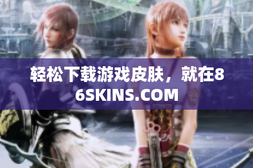 轻松下载游戏皮肤，就在86SKINS.COM