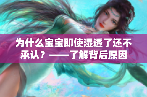 为什么宝宝即使湿透了还不承认？——了解背后原因