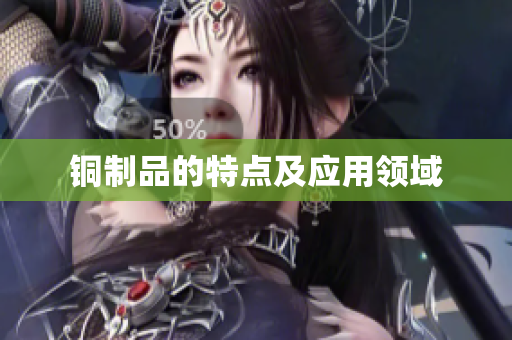 铜制品的特点及应用领域