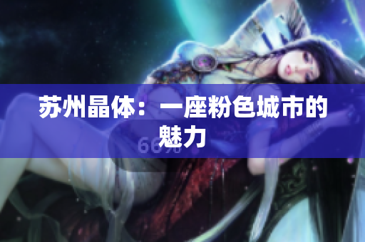 苏州晶体：一座粉色城市的魅力