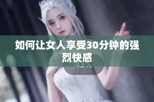 如何让女人享受30分钟的强烈快感