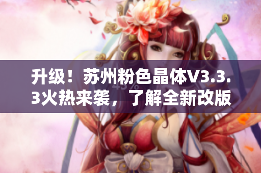 升级！苏州粉色晶体V3.3.3火热来袭，了解全新改版