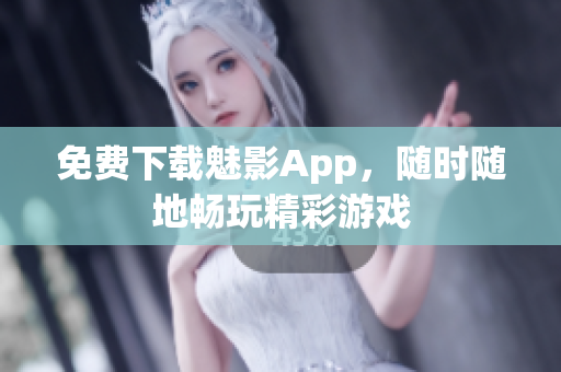 免费下载魅影App，随时随地畅玩精彩游戏