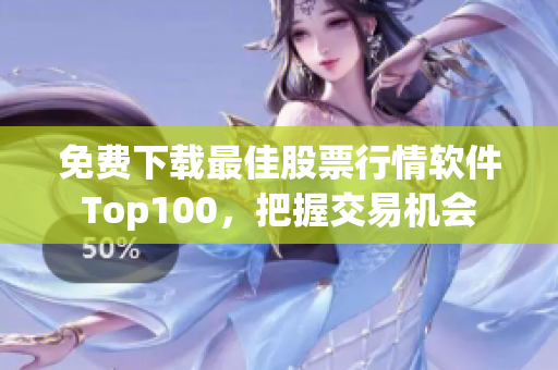 免费下载最佳股票行情软件Top100，把握交易机会
