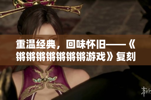 重温经典，回味怀旧——《锵锵锵锵锵锵锵游戏》复刻评测