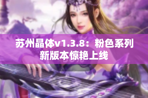 苏州晶体v1.3.8：粉色系列新版本惊艳上线