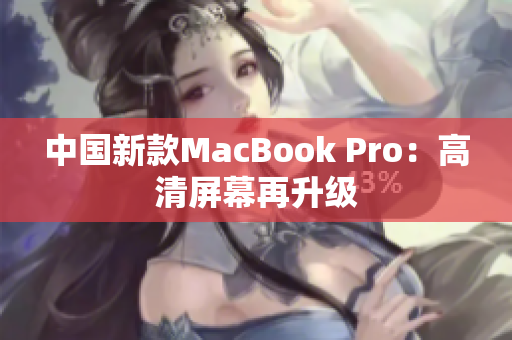 中国新款MacBook Pro：高清屏幕再升级