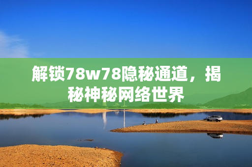 解锁78w78隐秘通道，揭秘神秘网络世界