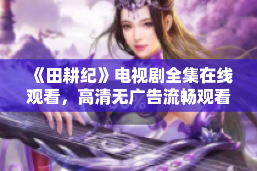 《田耕纪》电视剧全集在线观看，高清无广告流畅观看！