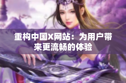 重构中国X网站：为用户带来更流畅的体验