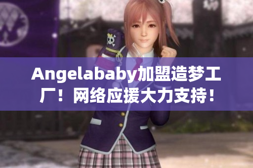 Angelababy加盟造梦工厂！网络应援大力支持！