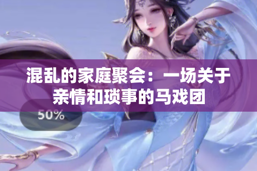 混乱的家庭聚会：一场关于亲情和琐事的马戏团