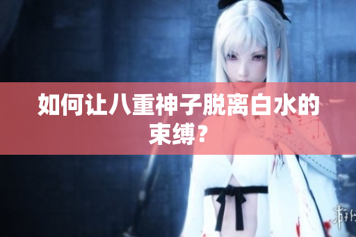 如何让八重神子脱离白水的束缚？