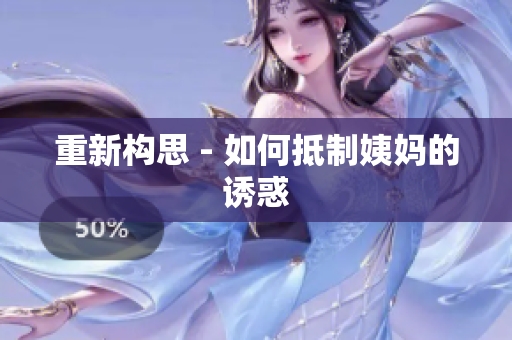 重新构思 - 如何抵制姨妈的诱惑