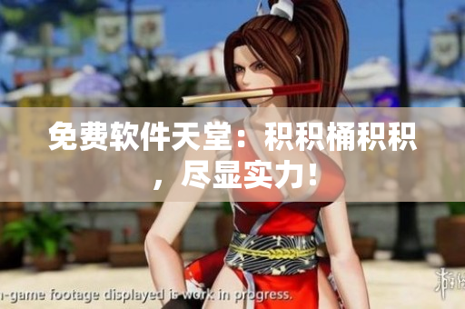 免费软件天堂：积积桶积积，尽显实力！
