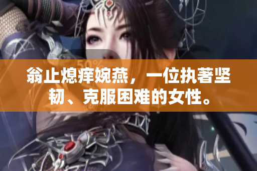 翁止熄痒婉燕，一位执著坚韧、克服困难的女性。