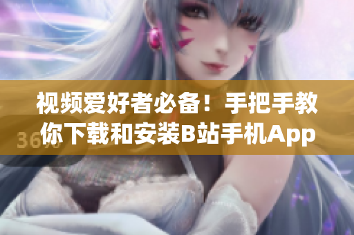 视频爱好者必备！手把手教你下载和安装B站手机App