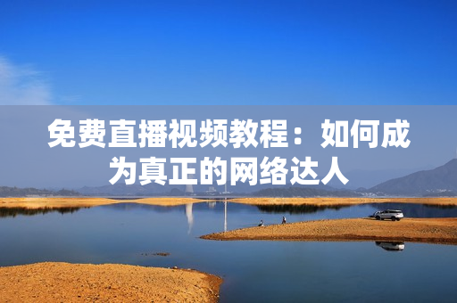 免费直播视频教程：如何成为真正的网络达人