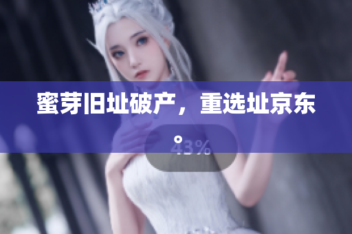 蜜芽旧址破产，重选址京东。