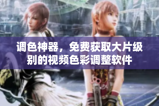 调色神器，免费获取大片级别的视频色彩调整软件