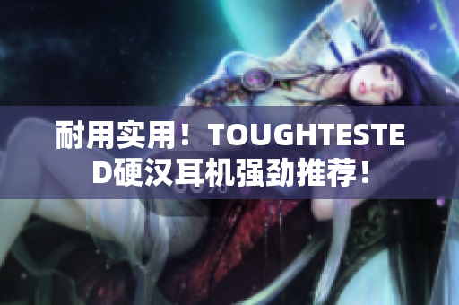 耐用实用！TOUGHTESTED硬汉耳机强劲推荐！