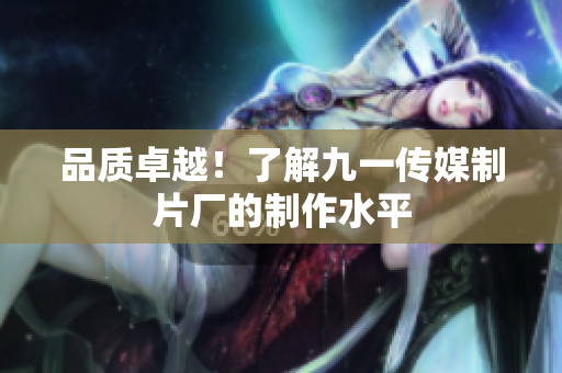 品质卓越！了解九一传媒制片厂的制作水平