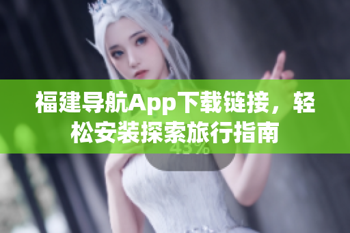 福建导航App下载链接，轻松安装探索旅行指南