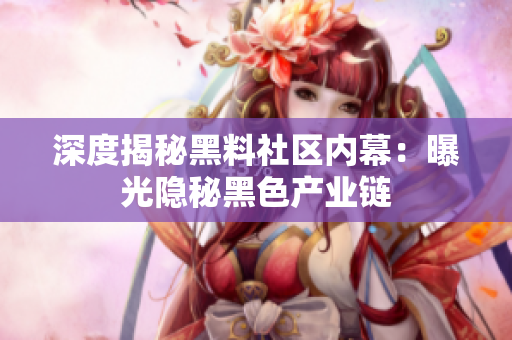 深度揭秘黑料社区内幕：曝光隐秘黑色产业链