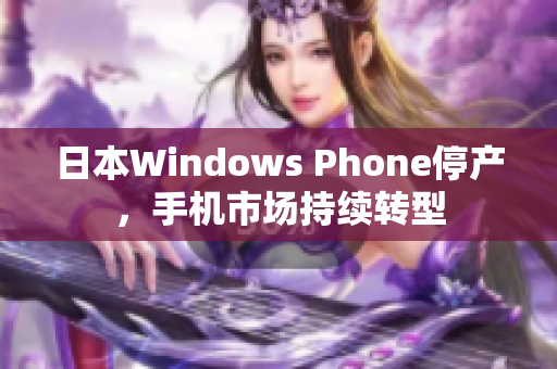 日本Windows Phone停产，手机市场持续转型