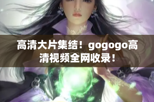 高清大片集结！gogogo高清视频全网收录！