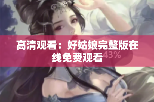 高清观看：好姑娘完整版在线免费观看