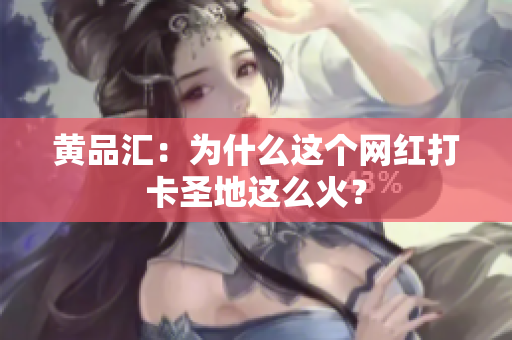 黄品汇：为什么这个网红打卡圣地这么火？