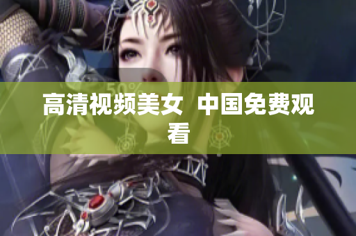 高清视频美女  中国免费观看