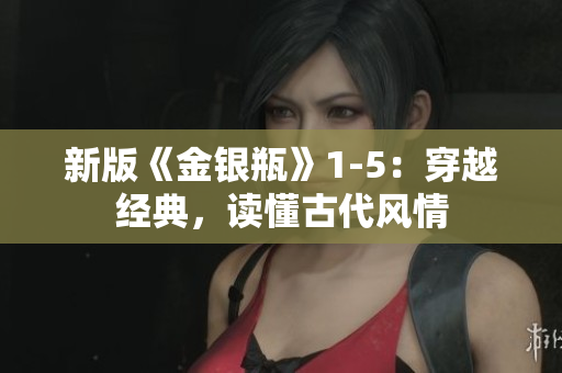 新版《金银瓶》1-5：穿越经典，读懂古代风情