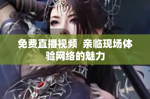 免费直播视频  亲临现场体验网络的魅力