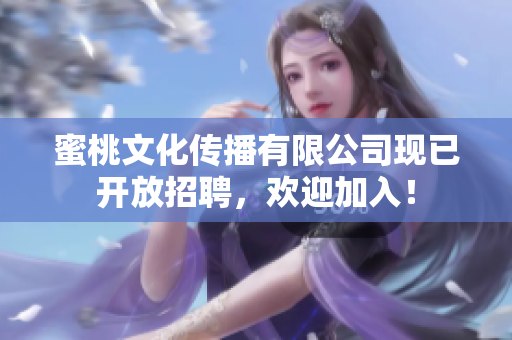 蜜桃文化传播有限公司现已开放招聘，欢迎加入！