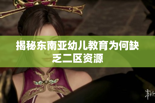 揭秘东南亚幼儿教育为何缺乏二区资源