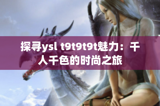 探寻ysl t9t9t9t魅力：千人千色的时尚之旅
